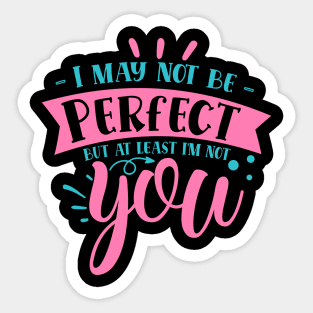 I may not be perfect but at least i'm not you Sticker